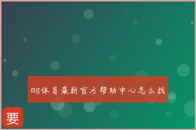 mg体育最新官方帮助中心怎么找