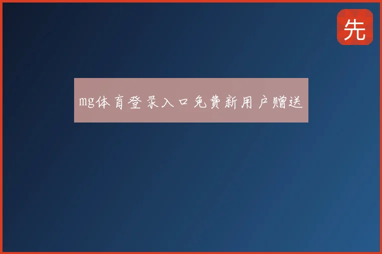 mg体育登录入口免费新用户赠送