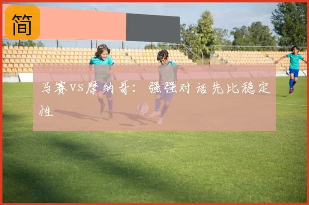马赛vs摩纳哥:强强对话先比稳定性