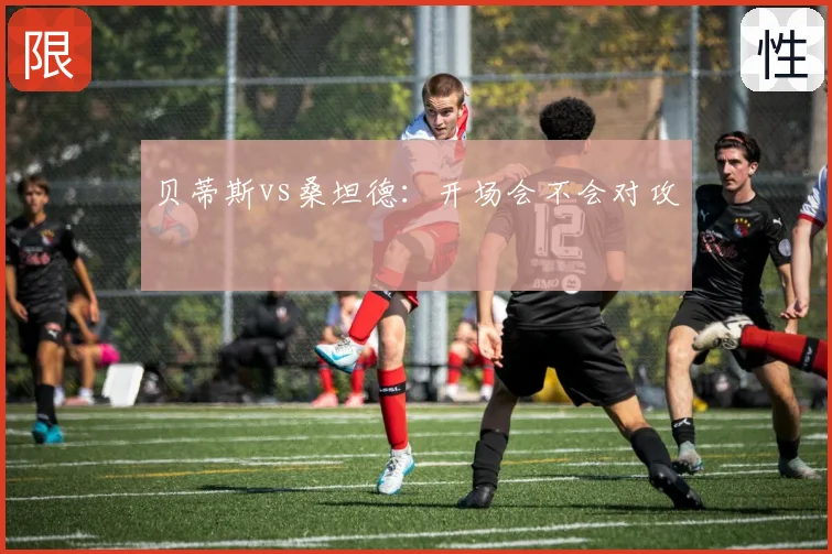 贝蒂斯vs桑坦德:开场会不会对攻
