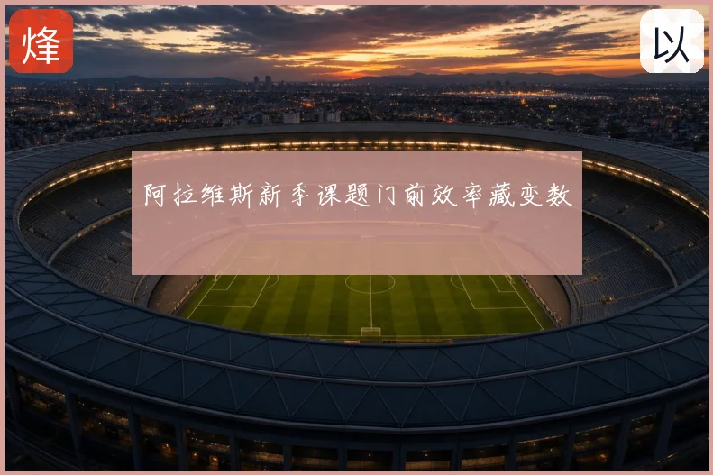 阿拉维斯新季课题门前效率藏变数