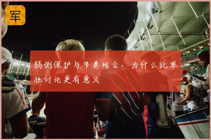 弱侧保护与节奏结合,为什么比单独讨论更有意义