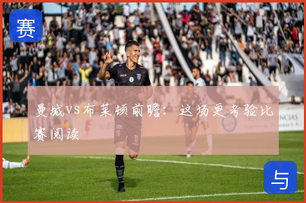 曼城vs布莱顿前瞻：这场更考验比赛阅读