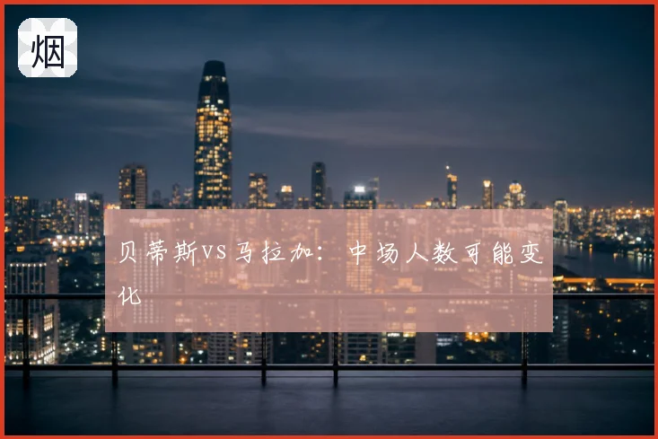 贝蒂斯vs马拉加:中场人数可能变化