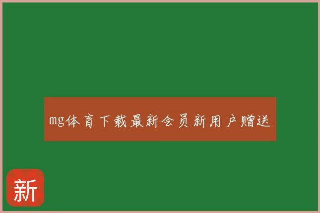 mg体育下载最新会员新用户赠送